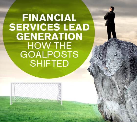 Financial Services Lead Generation How the Goalposts Shifted