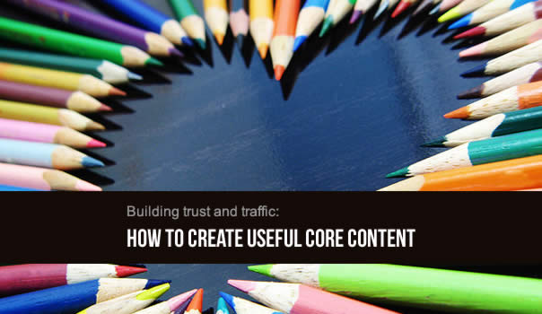 Building trust and traffic: How to create useful core content