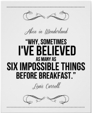 "Why sometimes I've believed as many as six impossible things before breakfast."