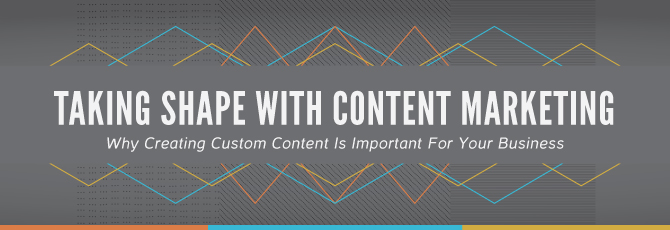 Taking Shape With Content Marketing: Why Creating Custom Content is Important for your business