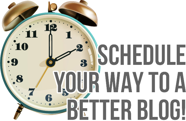 schedule your way to a better blog