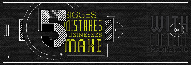 5 Biggest Mistakes Businesses Make with Content Marketing