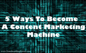 5 Ways To Become A Content Marketing Machine