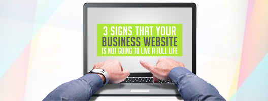 3 signs that your business website is not going to live a full life