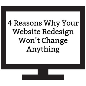4 Reasons Why your Website Redesign Won’t Change Anything 