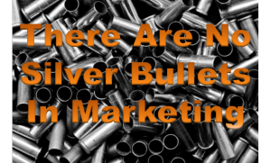 There are no silver bullets in marketing
