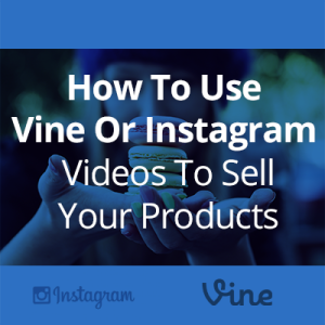 How To Use Vine Or Instagram Videos To Sell Your Products