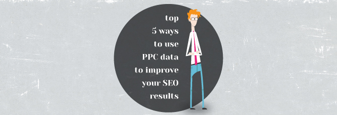 Top 5 Ways to Use PPC Data to Improve your SEO Results