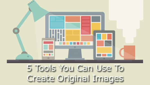 5 Tools You Can Use To Create Original Images
