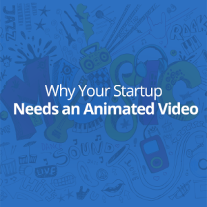 Your Startup Needs an Animated Video