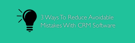 3 Ways To Reduce Avoidable Mistakes with CRM Software