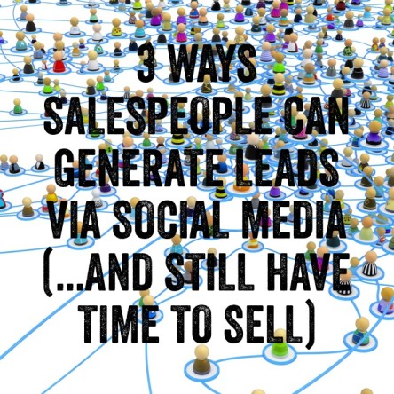 3 Ways Salespeople Can Generate Leads Via Social Media (And Still Have Time to Sell)