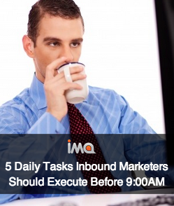 5 Daily Tasks Inbound Marketers Should Execute Before 9am