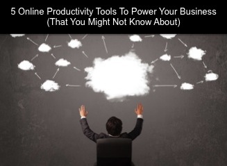 5 Online Productivity Tools To Power Your Business (That You Might Not Know About)
