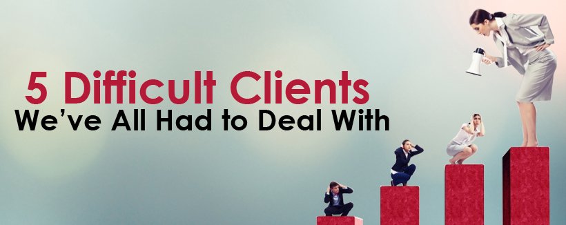 5 Difficult Clients We've All Had to Deal With