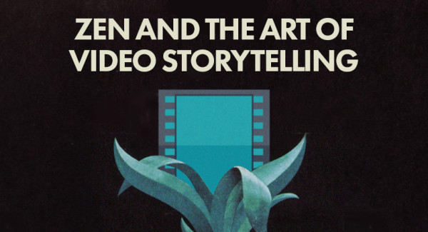 Zen and the art of video storytelling
