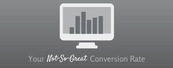 6 Reasons Your Conversion Rate is Not-So-Great