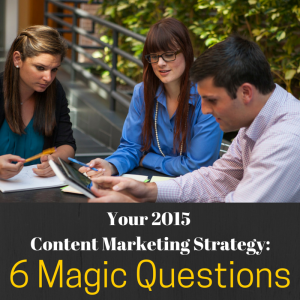 Your 2015 Content Marketing Strategy: 6 Magic Questions