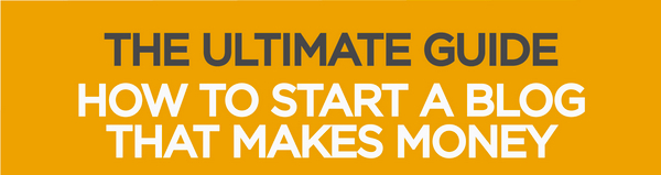 The Ultimate Guide - How to Start a Blog That Makes Money