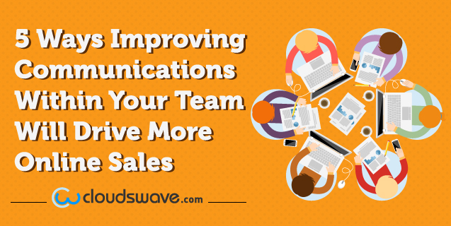 5 Ways Improving Communications Within Your Team Will Drive More Online Sales