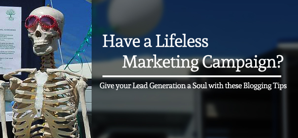 Having a Lifeless Marketing Campaign- Give your Lead Generation a Soul with these Blogging Tips