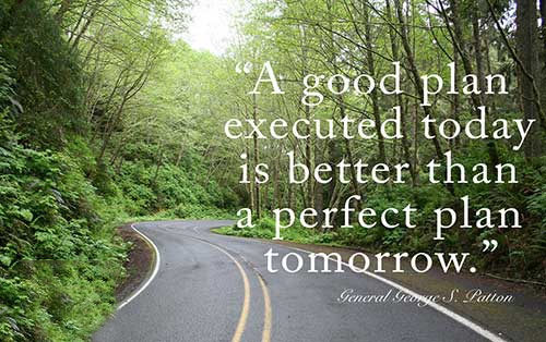 A good plan executed today is better than a perfect plan tomorrow. - George S. Patton