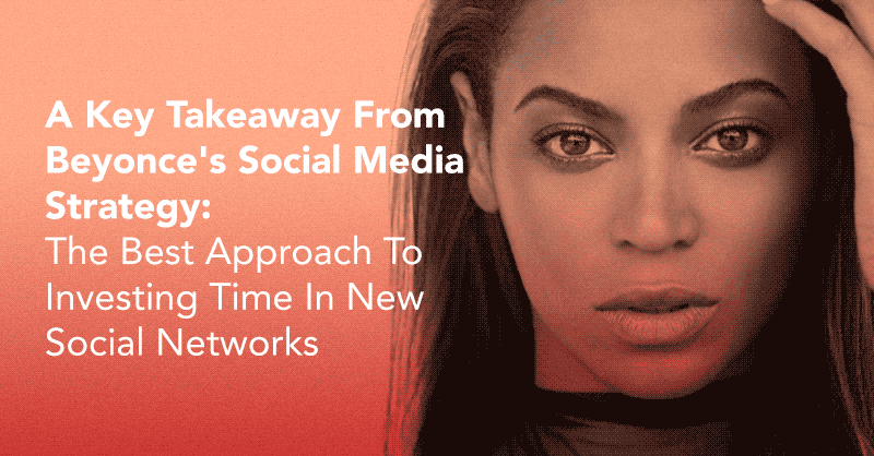A Key Takeaway From Beyonce's Social Media Strategy: The Best Approach To Investing Time In New Social Networks via BrianHonigman.com