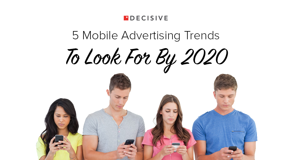 5 Mobile Advertising Trends To Look For By 2020