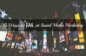 15 Ways to Fail at Social Media Marketing.