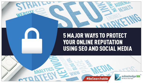 5 Major Ways to Protect Your Online Reputation Using SEO and Social Media