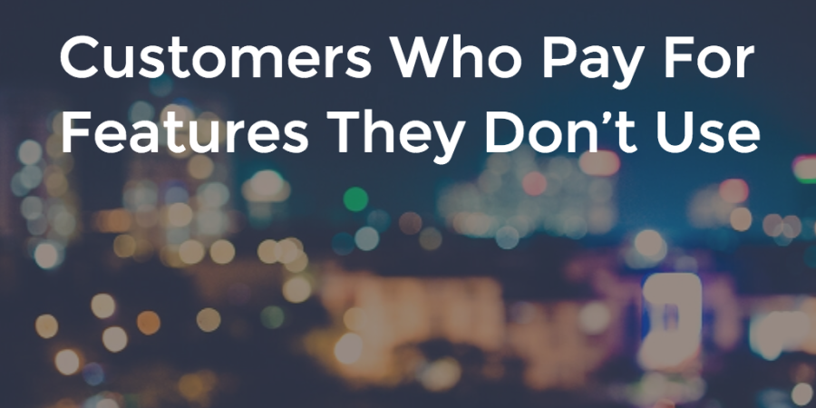 Customers Who Pay For Features They Don’t Use