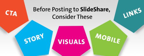 Before posting to slideshare consider these: CTA, Story, Visuals, Mobile, Links