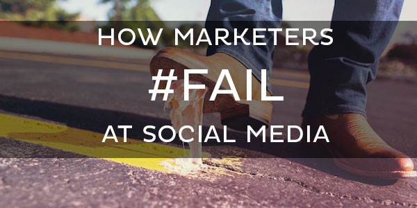 how marketers fail at social media