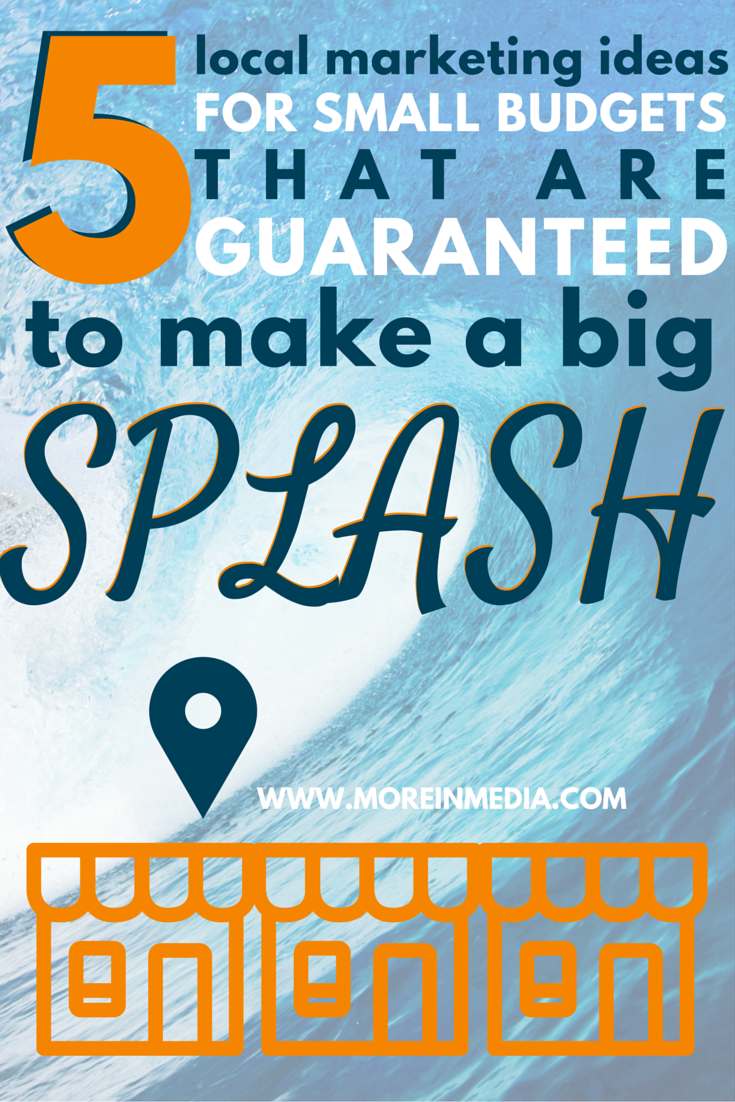 5 local marketing ideas for small budgets (and small businesses) guaranteed to make a big splash