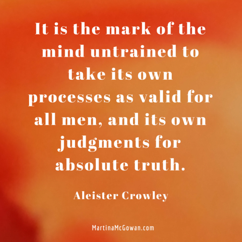 It is the mark of the mind untrained to take as valid, their own judgement for absolute truth aleister crowley