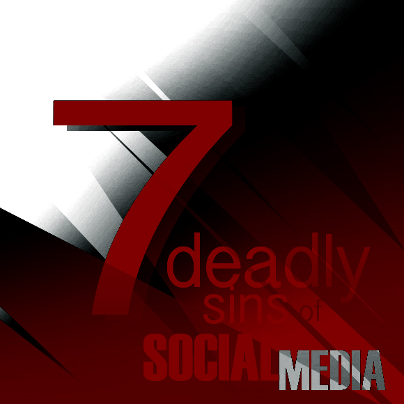 Seven Deadly Sins of Social Media