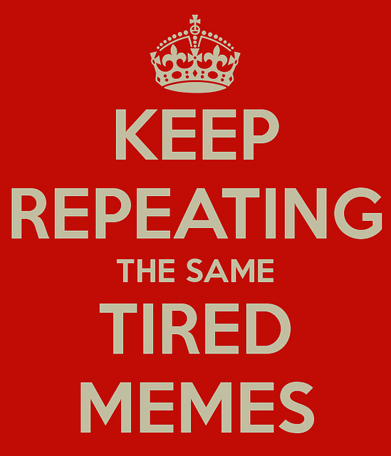 Keep Repeating the Same Tired Memes
