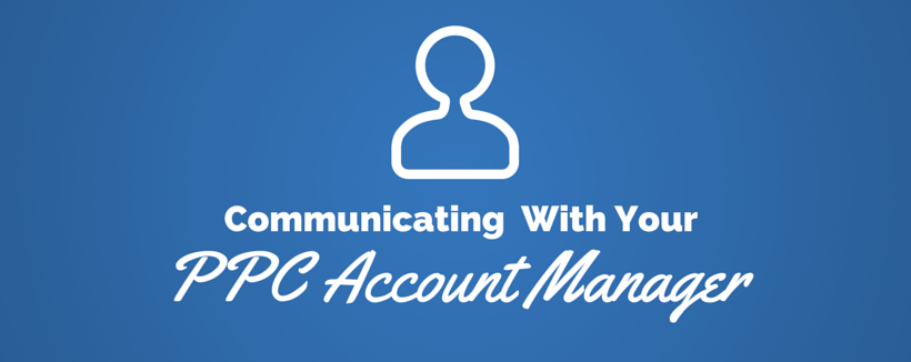 How to Have Better Communications With Your PPC Account Manager