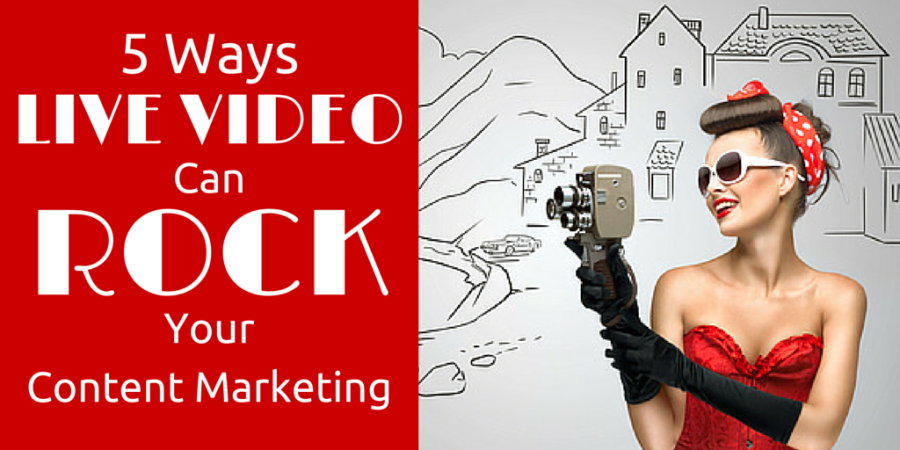 5 Ways Live Video Can Rock Your Content Marketing