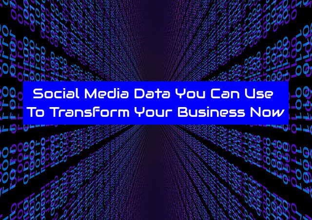 Social Media Data You Can Use To Transform Your Business Now