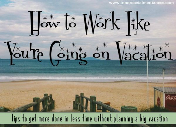 work like youre going on vacation