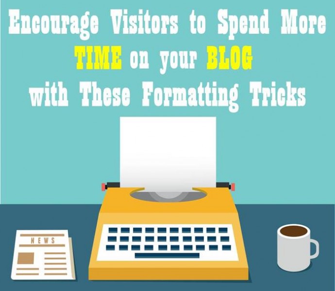 Encourage Visitors to Spend More time on your Blog With these Formatting Tricks