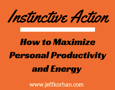 Instinctive Action: How to Maximize Personal Productivity and Energy