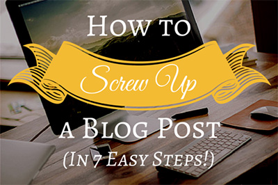 How to Screw Up a Blog Post