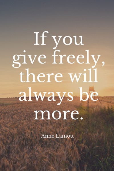 If yougive freely,there willalways bemore.