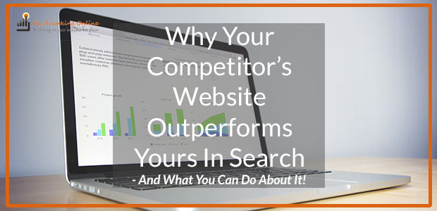 Why Your Competitor’s Website Outperforms Yours In Search – And What You Can Do About It!