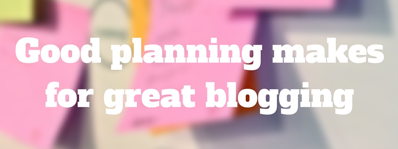 good planning makes for great blogging