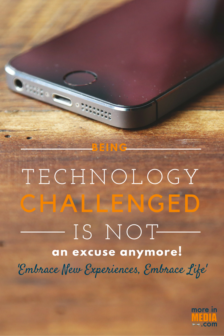 Being Technology Challend is Not An Excuse Anymore! Embrace New Experiences, Embrace Life! 