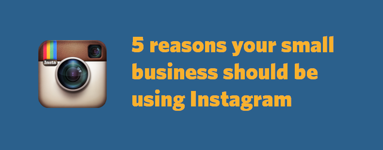 5 reasons your small business should be using Instagram