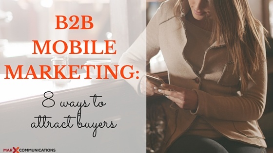 Think B2B buyers don't care about mobile marketing? Think again! 8 Ways you can use mobile marketing to attract B2B buyers.